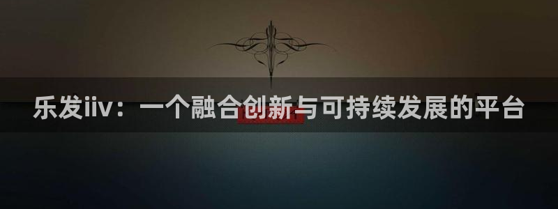 华信娱乐vk：乐发iiv：一个融合创新与可持续发展的平台