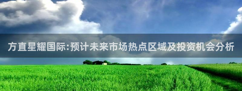 华信娱乐免费注册：方直星耀国际:预计未来市场热点区域及投资机会分析