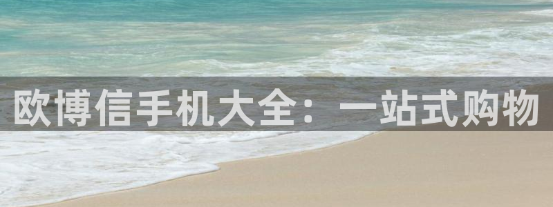 华信娱乐体育4：欧博信手机大全：一站式购物