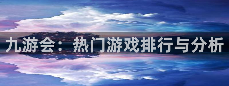 华信娱乐2平台注册：九游会：热门游戏排行与分析