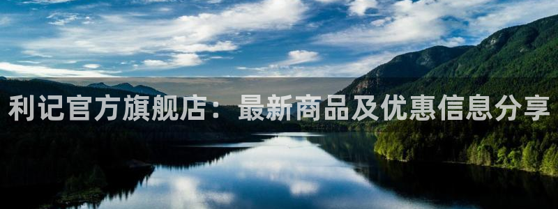 南宫华信娱乐官网下载链接：利记官方旗舰店：最新商品及优惠信息分享