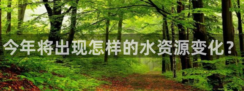 华信娱乐体育凯捷平台注册：今年将出现怎样的水资源变化？