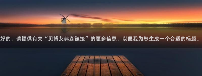 华信娱乐集团：好的，请提供有关“贝博艾弗森链接”的更多信息，以便我为您生成一个合
