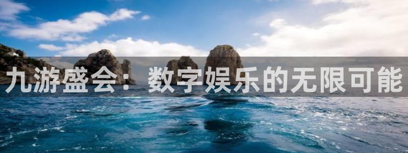 华信娱乐：九游盛会：数字娱乐的无限可能