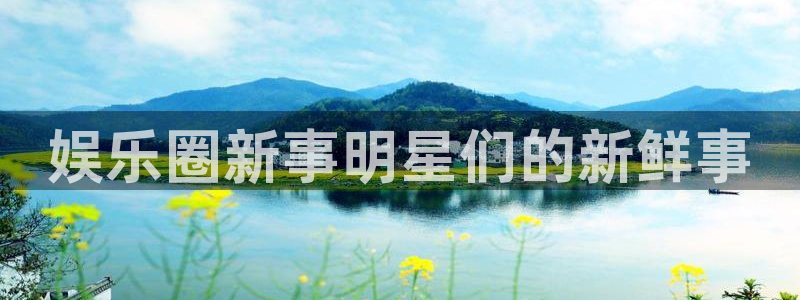 华信娱乐娱乐：娱乐圈新事明星们的新鲜事