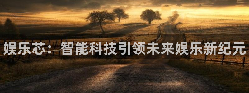 华信娱乐现在优惠多少：娱乐芯：智能科技引领未来娱乐新纪元