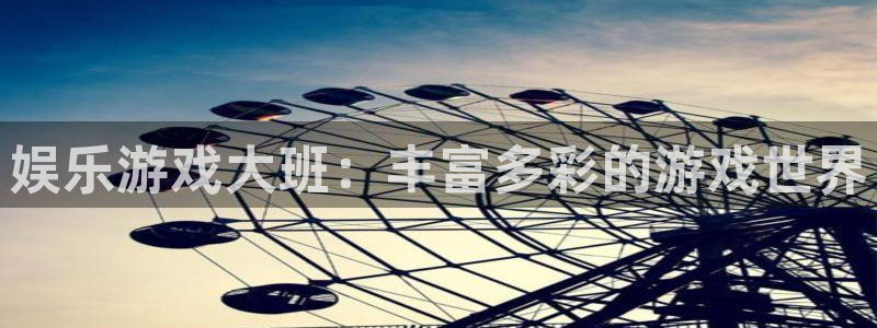华信娱乐体育凯捷平台主管：娱乐游戏大班：丰富多彩的游戏世界