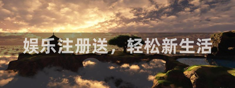 华信娱乐平台官网入口下载：娱乐注册送，轻松新生活