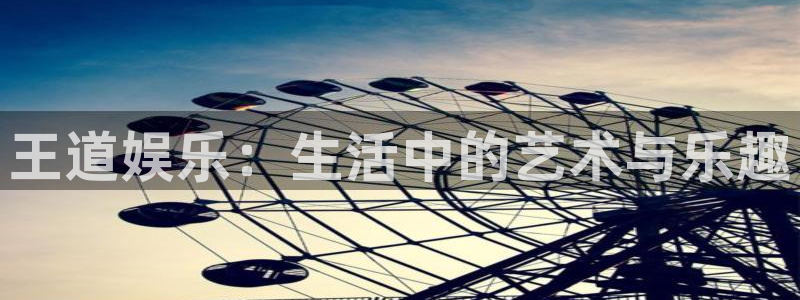 华信娱乐ccmpc麻将胡了：王道娱乐：生活中的艺术与乐趣