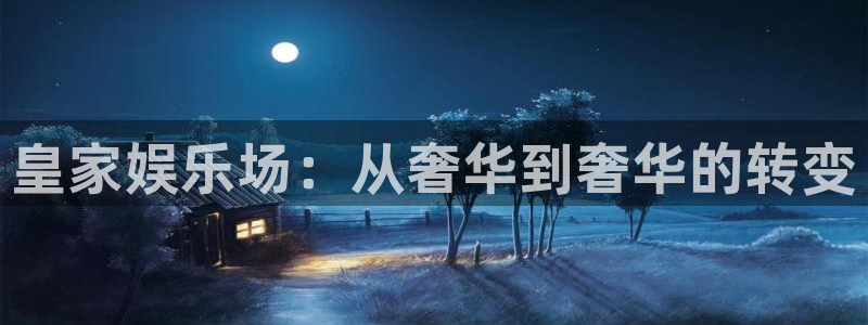 华信娱乐平台：皇家娱乐场：从奢华到奢华的转变