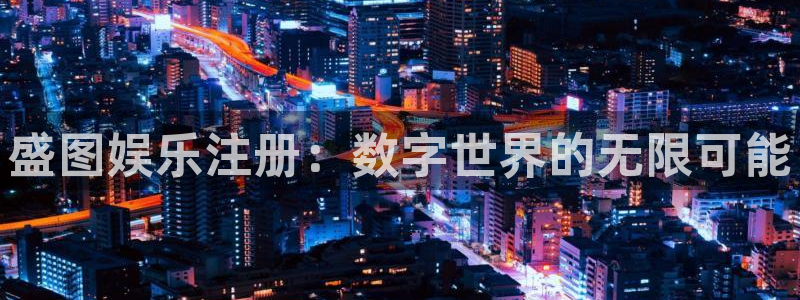 华信娱乐2平台注册：盛图娱乐注册：数字世界的无限可能